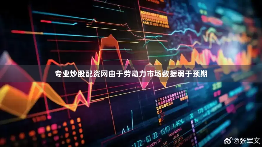专业炒股配资网由于劳动力市场数据弱于预期