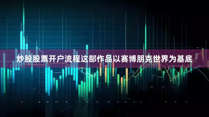 炒股股票开户流程这部作品以赛博朋克世界为基底