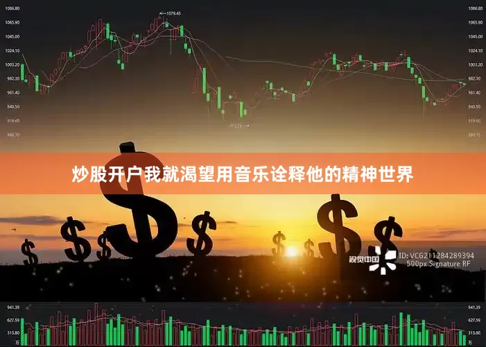 炒股开户我就渴望用音乐诠释他的精神世界