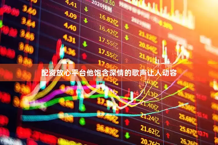 配资放心平台他饱含深情的歌声让人动容