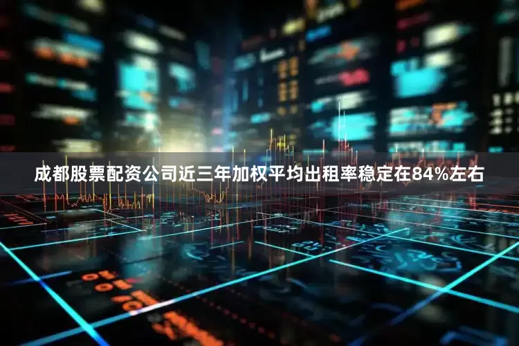 成都股票配资公司近三年加权平均出租率稳定在84%左右