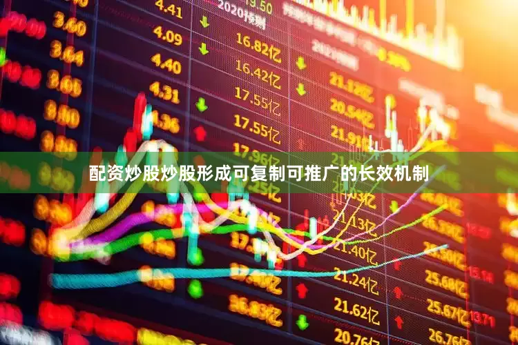 配资炒股炒股形成可复制可推广的长效机制