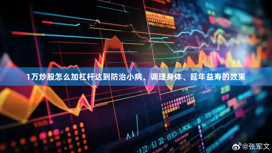 1万炒股怎么加杠杆达到防治小病、调理身体、延年益寿的效果