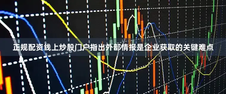 正规配资线上炒股门户指出外部情报是企业获取的关键难点
