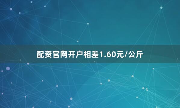配资官网开户相差1.60元/公斤