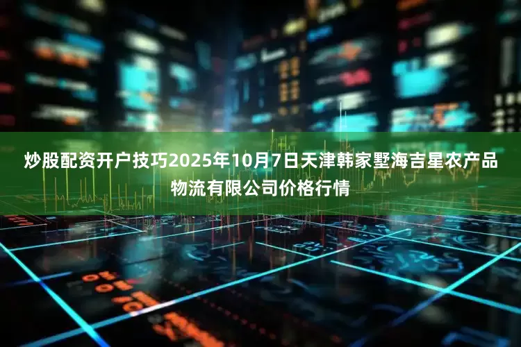 炒股配资开户技巧2025年10月7日天津韩家墅海吉星农产品物流有限公司价格行情