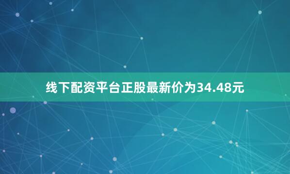 线下配资平台正股最新价为34.48元